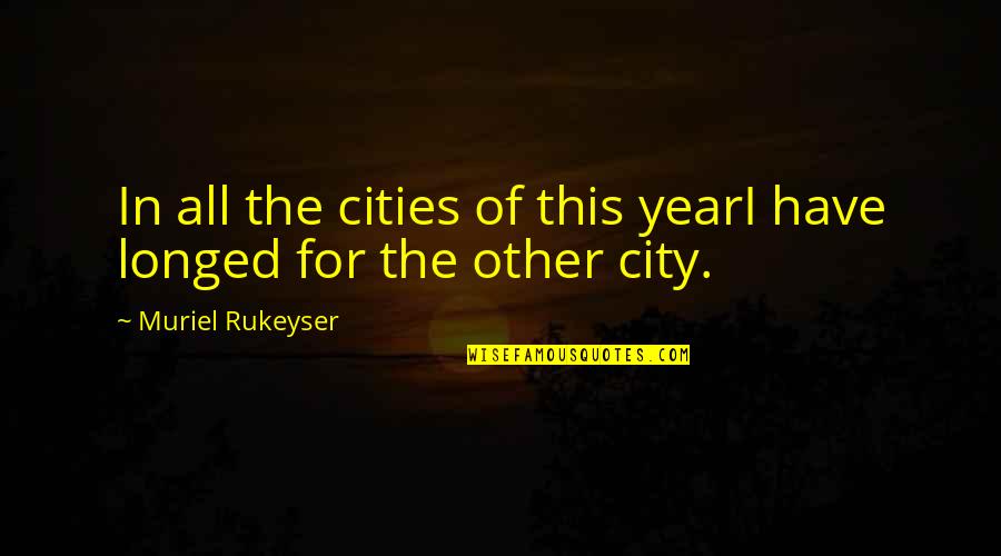 Rukeyser Quotes By Muriel Rukeyser: In all the cities of this yearI have