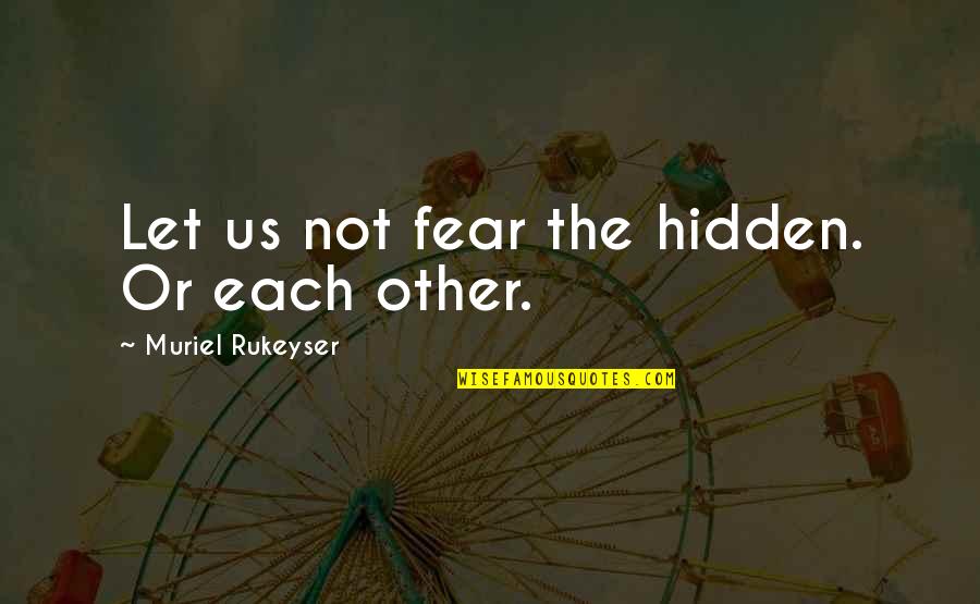 Rukeyser Quotes By Muriel Rukeyser: Let us not fear the hidden. Or each