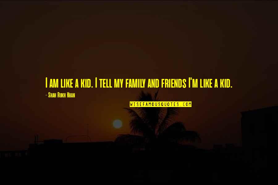 Rukh Quotes By Shah Rukh Khan: I am like a kid. I tell my