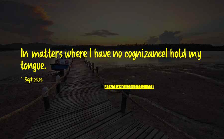 Rukmani Quotes By Sophocles: In matters where I have no cognizanceI hold