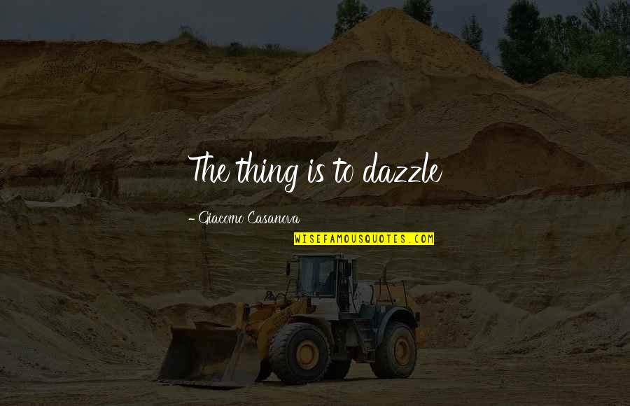 Rukyo Quotes By Giacomo Casanova: The thing is to dazzle