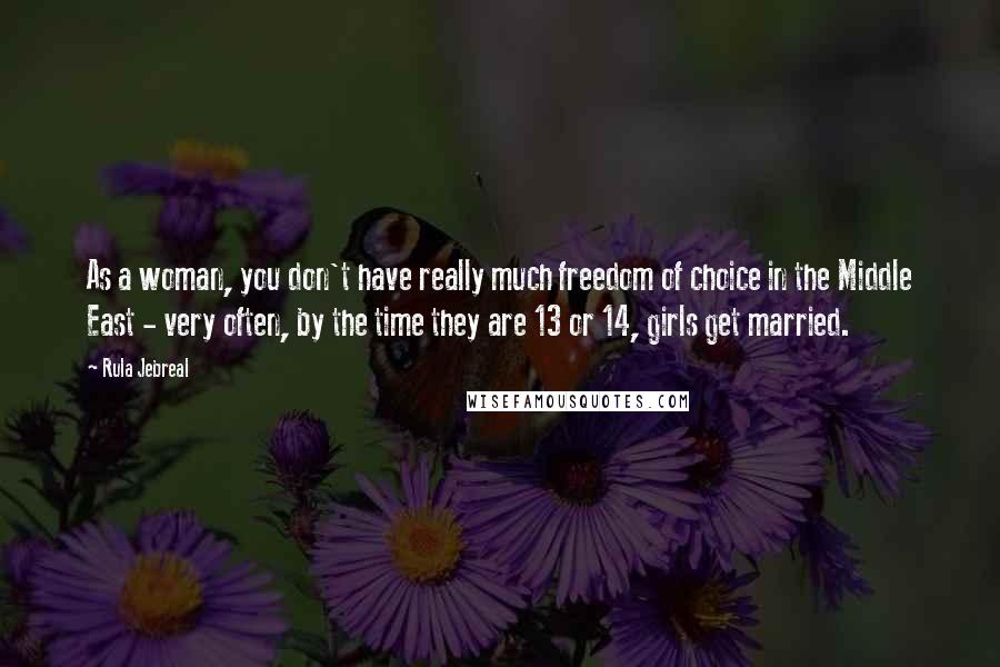 Rula Jebreal quotes: As a woman, you don't have really much freedom of choice in the Middle East - very often, by the time they are 13 or 14, girls get married.
