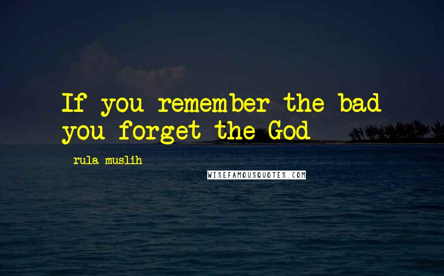 Rula Muslih quotes: If you remember the bad you forget the God