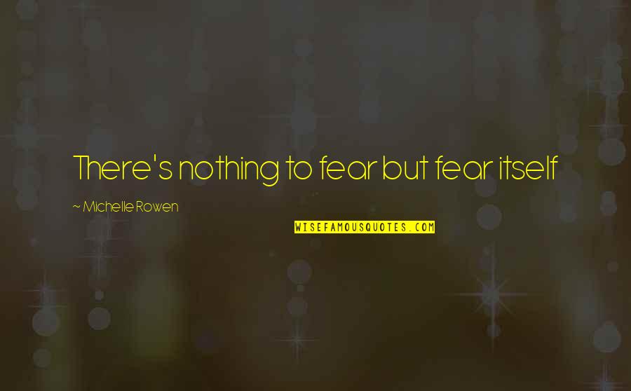 Rul'd Quotes By Michelle Rowen: There's nothing to fear but fear itself Rul'd Quotes By Michelle Rowen: There's nothing to fear but fear itself