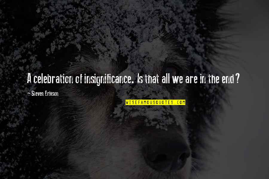 Rul'd Quotes By Steven Erikson: A celebration of insignificance. Is that all we Rul'd Quotes By Steven Erikson: A celebration of insignificance. Is that all we