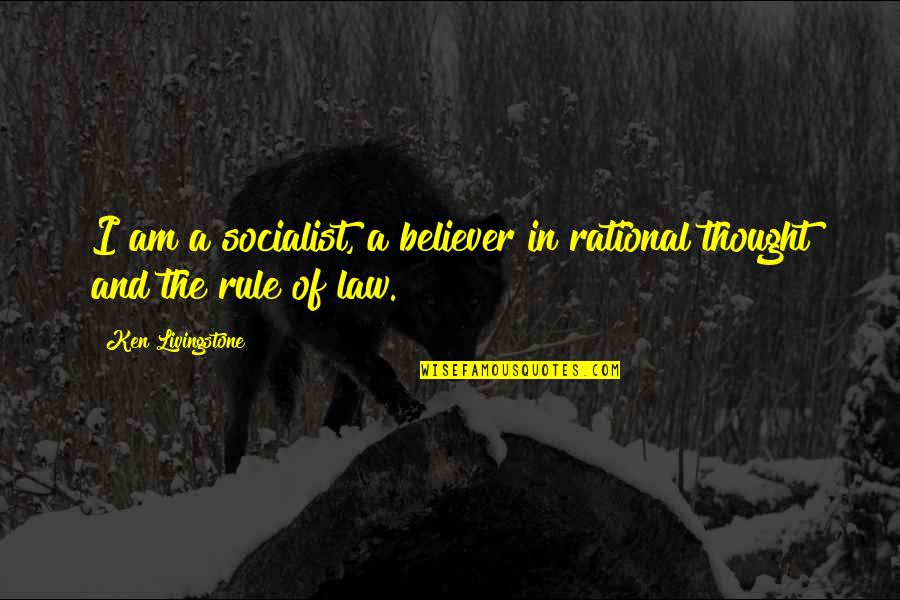 Rule And Law Quotes By Ken Livingstone: I am a socialist, a believer in rational