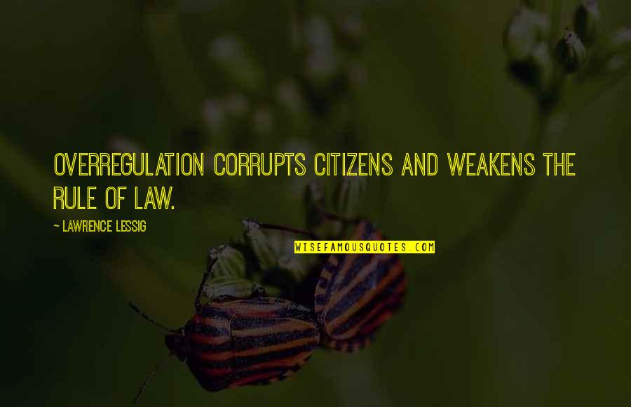 Rule And Law Quotes By Lawrence Lessig: Overregulation corrupts citizens and weakens the rule of