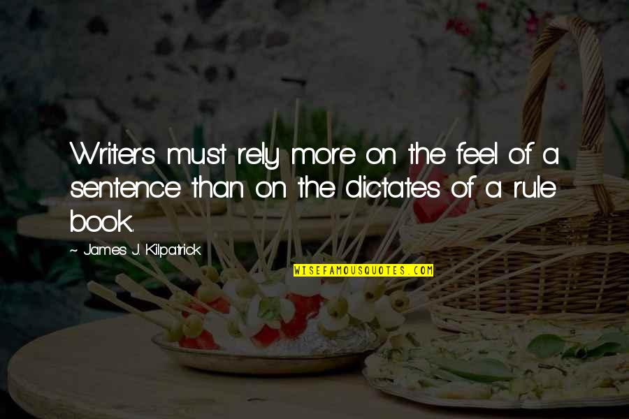 Rule Book Quotes By James J. Kilpatrick: Writers must rely more on the feel of