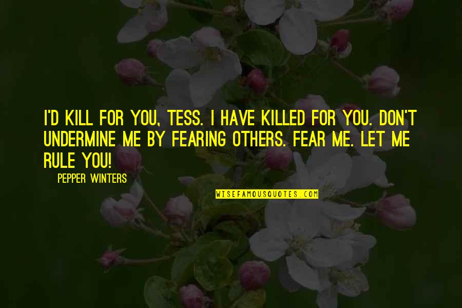 Rule By Fear Quotes By Pepper Winters: I'd kill for you, Tess. I have killed