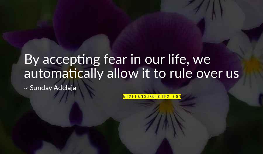 Rule By Fear Quotes By Sunday Adelaja: By accepting fear in our life, we automatically