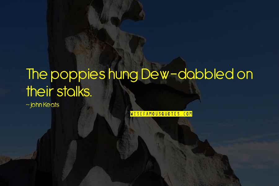 Rule Followers Quotes By John Keats: The poppies hung Dew-dabbled on their stalks. Rule Followers Quotes By John Keats: The poppies hung Dew-dabbled on their stalks.