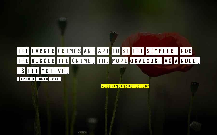 Rule For Quotes By Arthur Conan Doyle: The larger crimes are apt to be the Rule For Quotes By Arthur Conan Doyle: The larger crimes are apt to be the