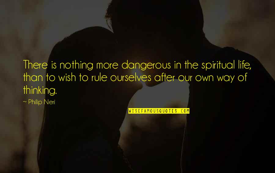 Rule Of Life Quotes By Philip Neri: There is nothing more dangerous in the spiritual