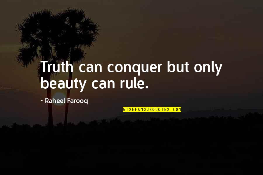 Rule Of Life Quotes By Raheel Farooq: Truth can conquer but only beauty can rule.
