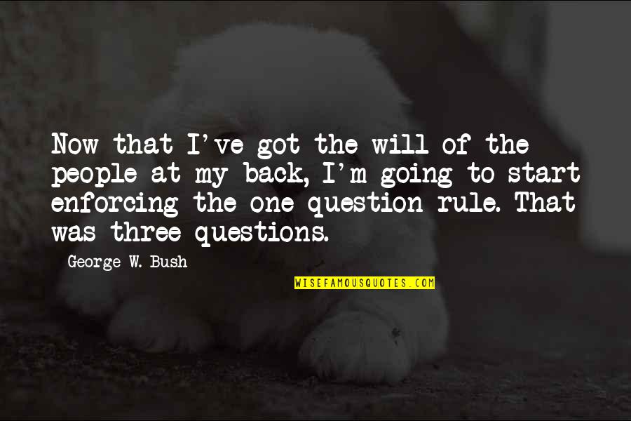 Rule Of Three Quotes By George W. Bush: Now that I've got the will of the