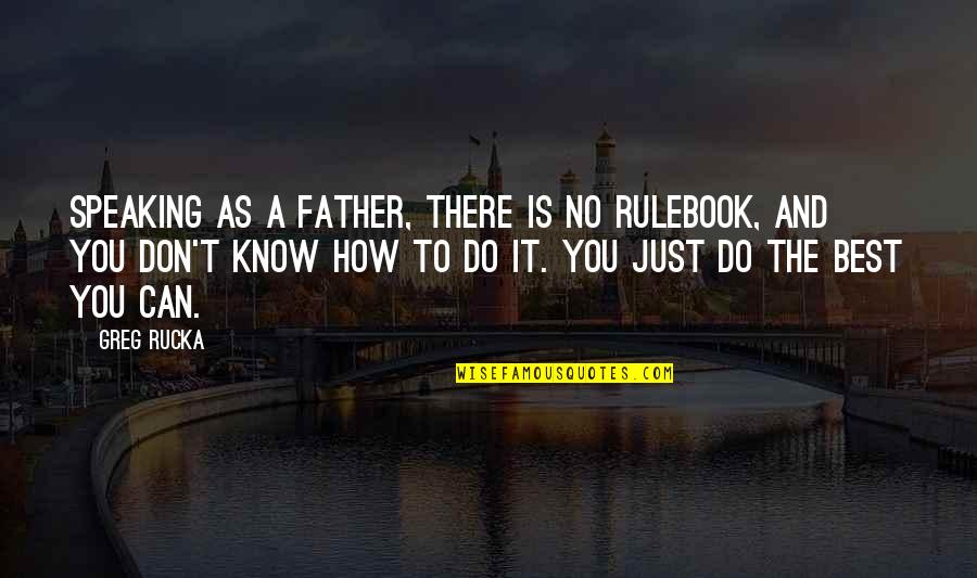 Rulebook Quotes By Greg Rucka: Speaking as a father, there is no rulebook, Rulebook Quotes By Greg Rucka: Speaking as a father, there is no rulebook,