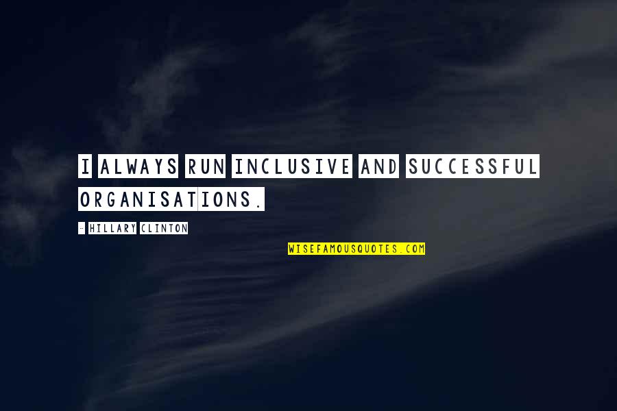 Rulebook Quotes By Hillary Clinton: I always run inclusive and successful organisations. Rulebook Quotes By Hillary Clinton: I always run inclusive and successful organisations.
