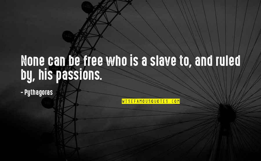 Ruled By Passion Quotes By Pythagoras: None can be free who is a slave