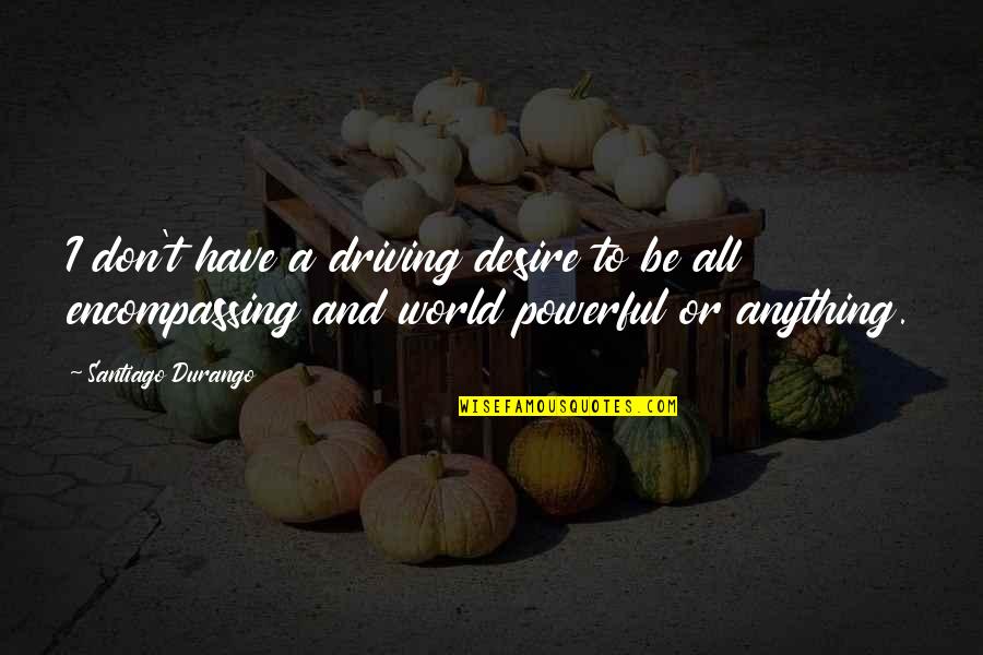 Ruled By Passion Quotes By Santiago Durango: I don't have a driving desire to be