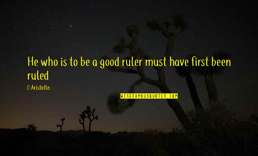 Ruled Quotes By Aristotle.: He who is to be a good ruler