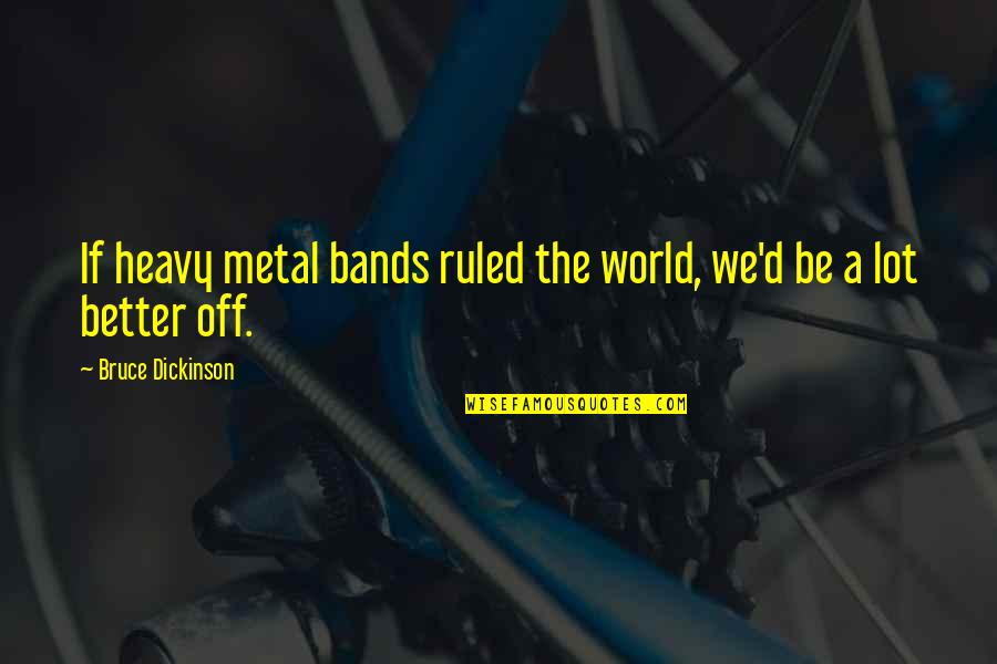 Ruled Quotes By Bruce Dickinson: If heavy metal bands ruled the world, we'd Ruled Quotes By Bruce Dickinson: If heavy metal bands ruled the world, we'd