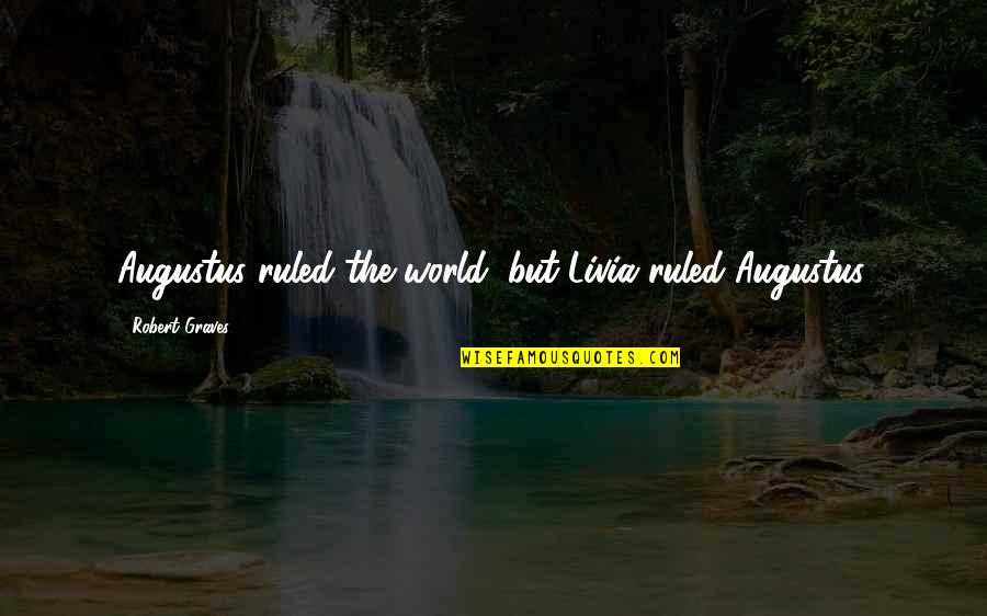 Ruled Quotes By Robert Graves: Augustus ruled the world, but Livia ruled Augustus. Ruled Quotes By Robert Graves: Augustus ruled the world, but Livia ruled Augustus.