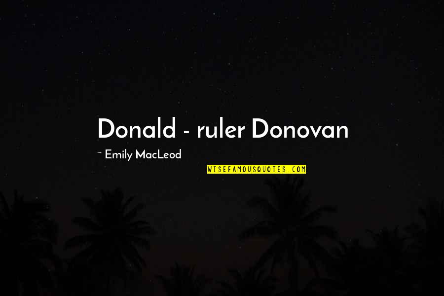 Ruler Quotes By Emily MacLeod: Donald - ruler Donovan