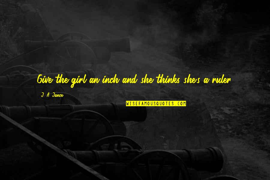 Ruler Quotes By J. A. Jance: Give the girl an inch and she thinks