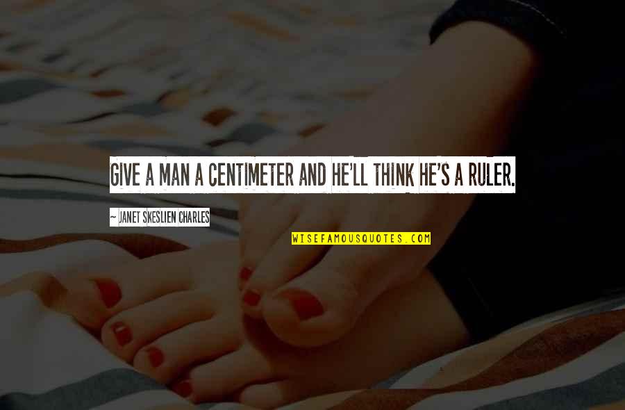 Ruler Quotes By Janet Skeslien Charles: Give a man a centimeter and he'll think