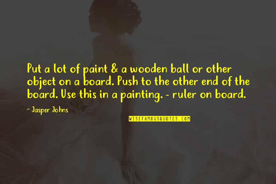 Ruler Quotes By Jasper Johns: Put a lot of paint & a wooden