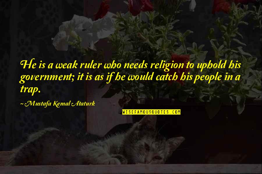 Ruler Quotes By Mustafa Kemal Ataturk: He is a weak ruler who needs religion