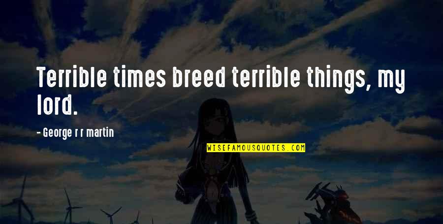 Rulers Philosophy Quotes By George R R Martin: Terrible times breed terrible things, my lord. Rulers Philosophy Quotes By George R R Martin: Terrible times breed terrible things, my lord.