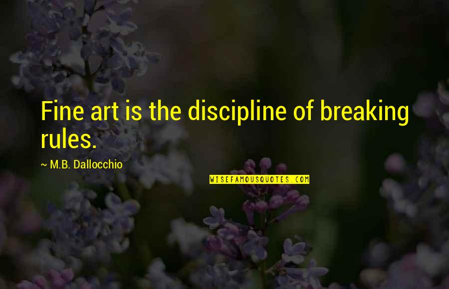 Rules And Discipline Quotes By M.B. Dallocchio: Fine art is the discipline of breaking rules.
