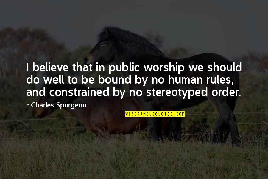 Rules And Order Quotes By Charles Spurgeon: I believe that in public worship we should