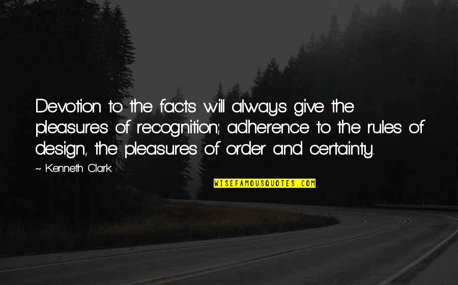 Rules And Order Quotes By Kenneth Clark: Devotion to the facts will always give the