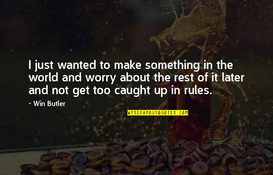 Rules And Quotes By Win Butler: I just wanted to make something in the