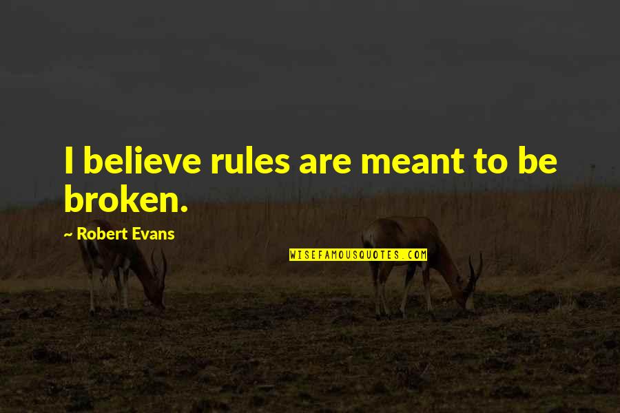 Rules Are Meant To Be Broken Quotes By Robert Evans: I believe rules are meant to be broken. Rules Are Meant To Be Broken Quotes By Robert Evans: I believe rules are meant to be broken.