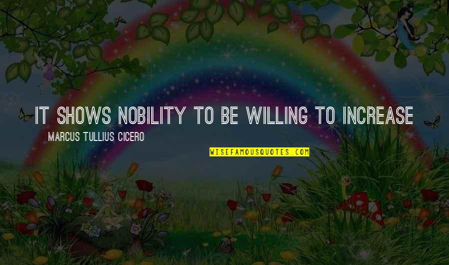 Rules For My Unborn Son Quotes By Marcus Tullius Cicero: It shows nobility to be willing to increase