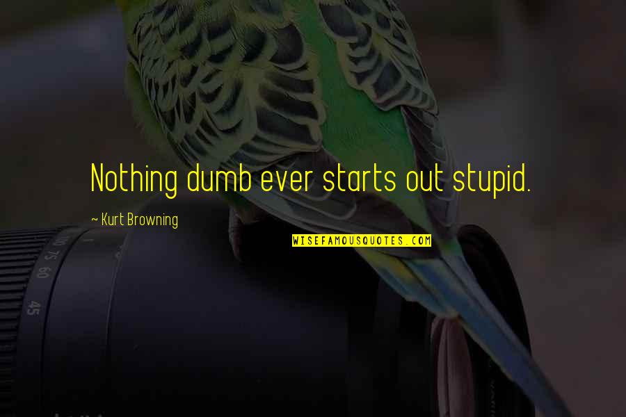 Rules Lord Of The Flies Quotes By Kurt Browning: Nothing dumb ever starts out stupid.