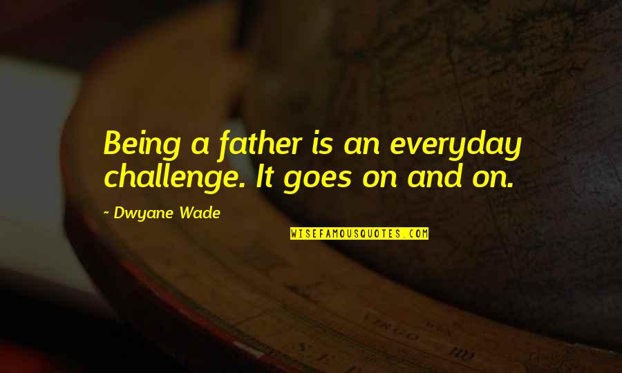 Rules Of Entanglement Quotes By Dwyane Wade: Being a father is an everyday challenge. It