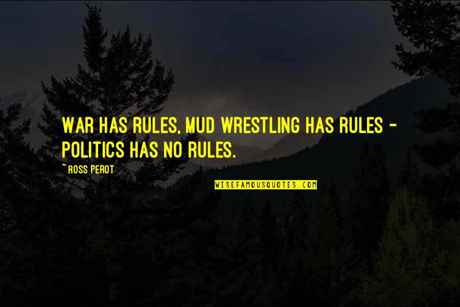 Rules Of War Quotes By Ross Perot: War has rules, mud wrestling has rules -
