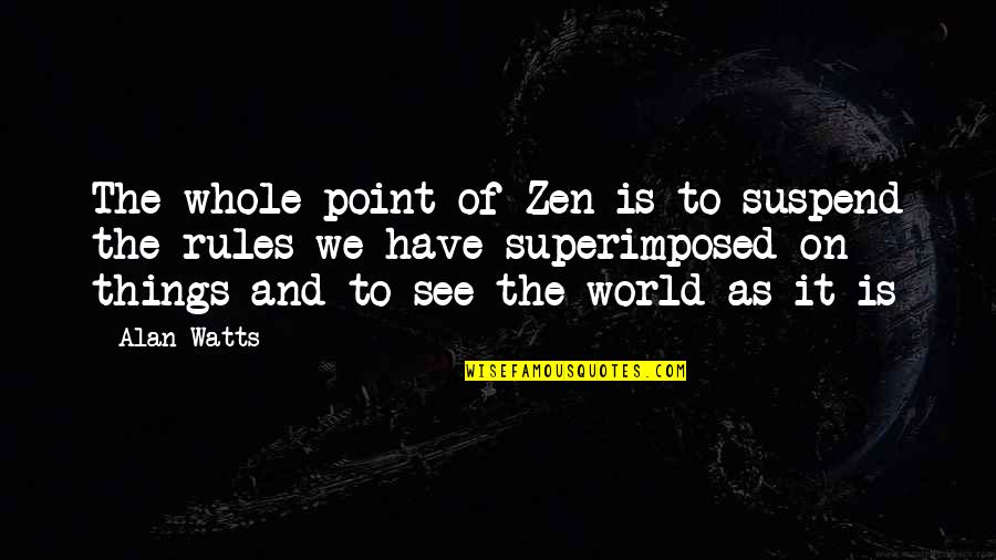 Rules On Quotes By Alan Watts: The whole point of Zen is to suspend Rules On Quotes By Alan Watts: The whole point of Zen is to suspend