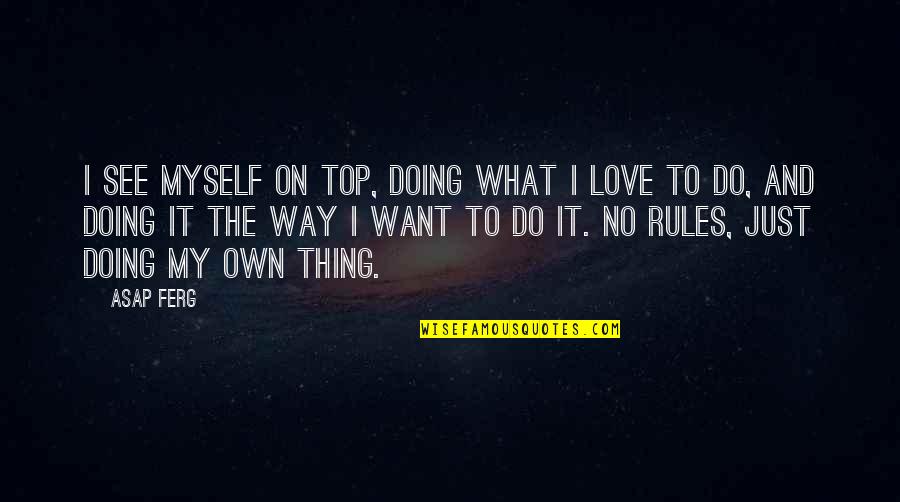 Rules On Quotes By ASAP Ferg: I see myself on top, doing what I Rules On Quotes By ASAP Ferg: I see myself on top, doing what I