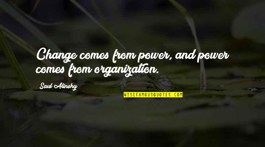 Rules Quotes By Saul Alinsky: Change comes from power, and power comes from