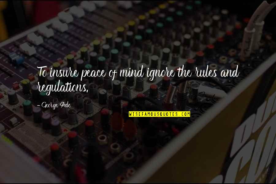 Rules Regulations Quotes By George Ade: To insure peace of mind ignore the rules