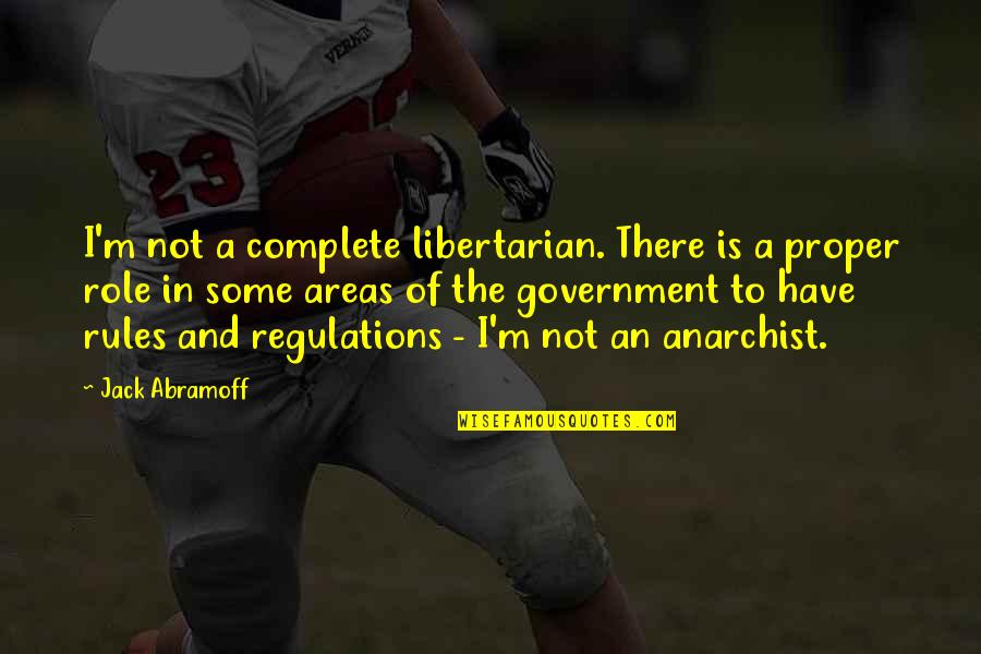 Rules Regulations Quotes By Jack Abramoff: I'm not a complete libertarian. There is a