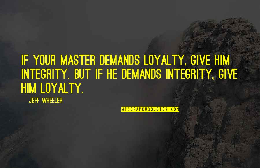 Rules The Hoosiers Quotes By Jeff Wheeler: If your master demands loyalty, give him integrity. Rules The Hoosiers Quotes By Jeff Wheeler: If your master demands loyalty, give him integrity.
