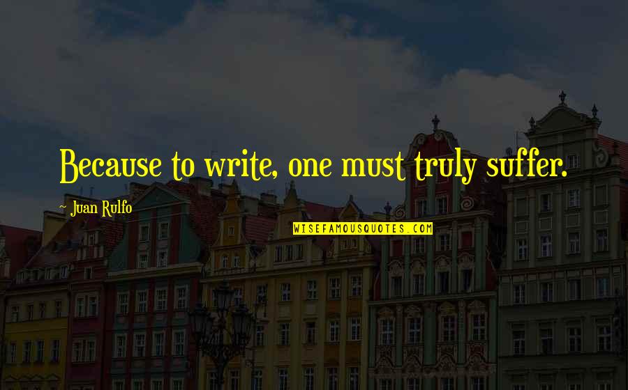Rulfo Quotes By Juan Rulfo: Because to write, one must truly suffer.