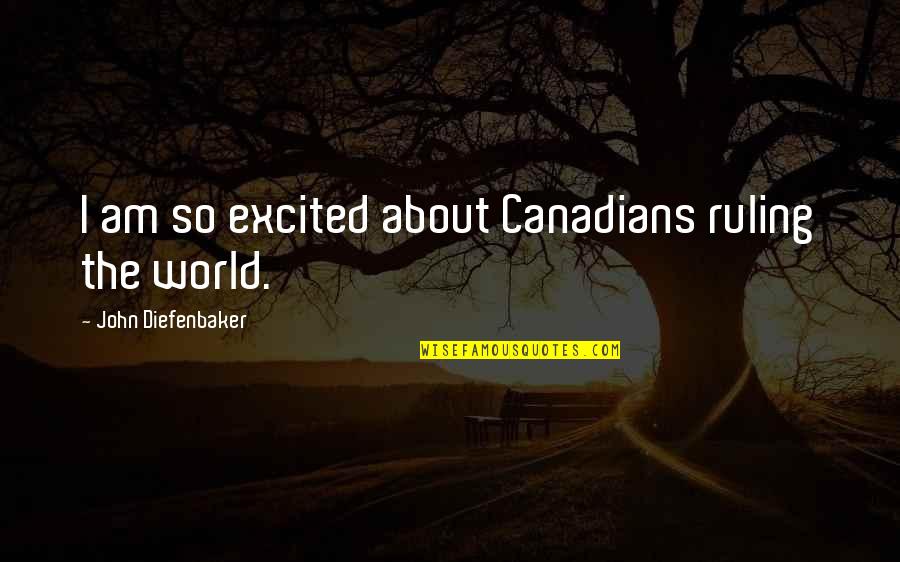 Ruling The World Quotes By John Diefenbaker: I am so excited about Canadians ruling the