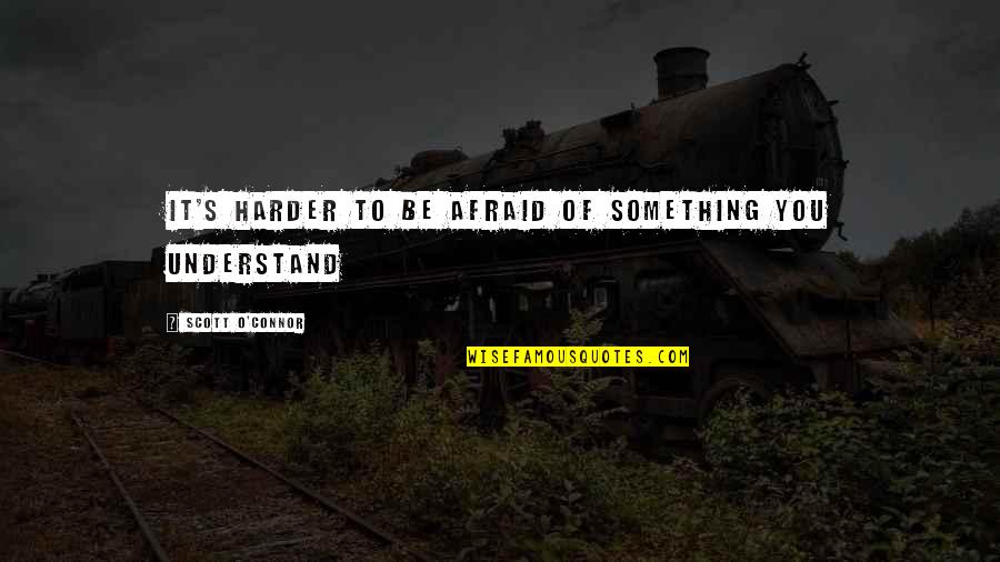 Ruling Through Fear Quotes By Scott O'Connor: It's harder to be afraid of something you